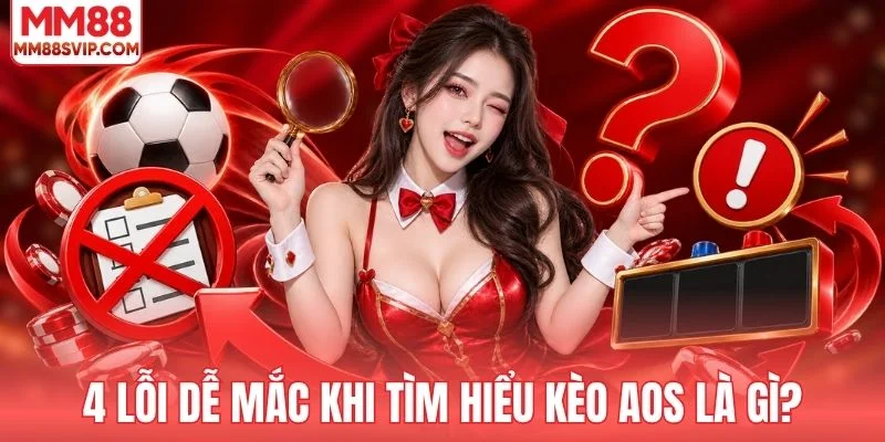 4 lỗi dễ mắc khi tìm hiểu kèo AOS là gì?