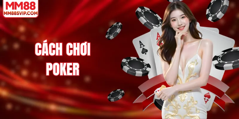 Cách Chơi Poker Dễ Hiểu Và Hiệu Quả Dành Cho Người Mới