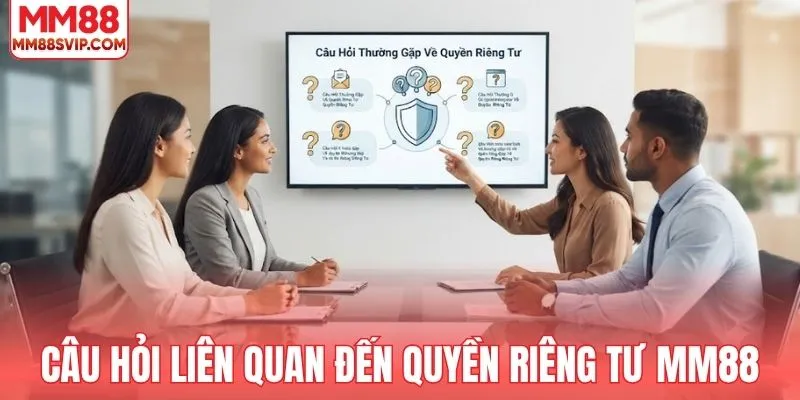 Câu hỏi liên quan đến quyền riêng tư MM88
