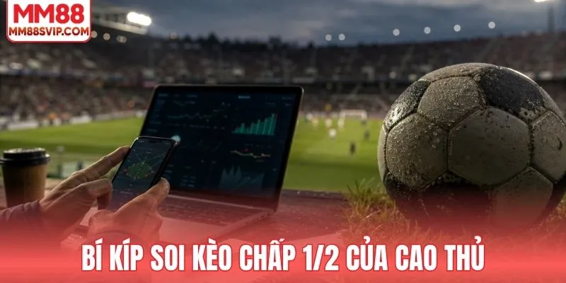 Kinh nghiệm soi kèo 1/2 dễ hiểu của cao thủ