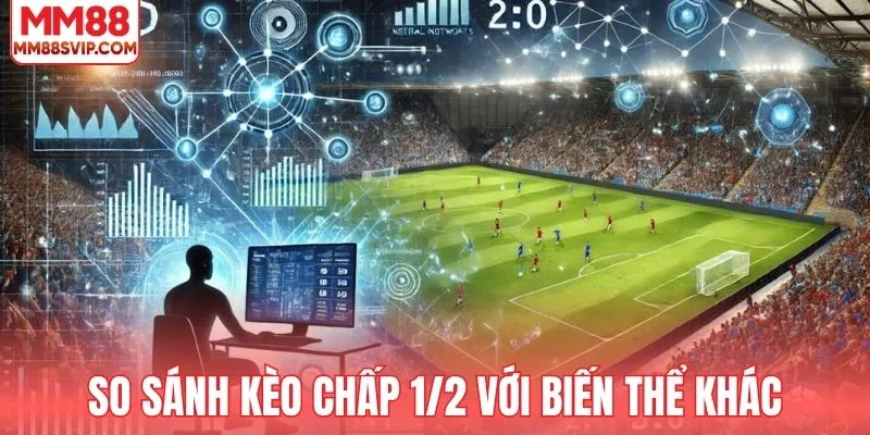 So sánh kèo chấp bóng 1/2 với các biến thể liên quan